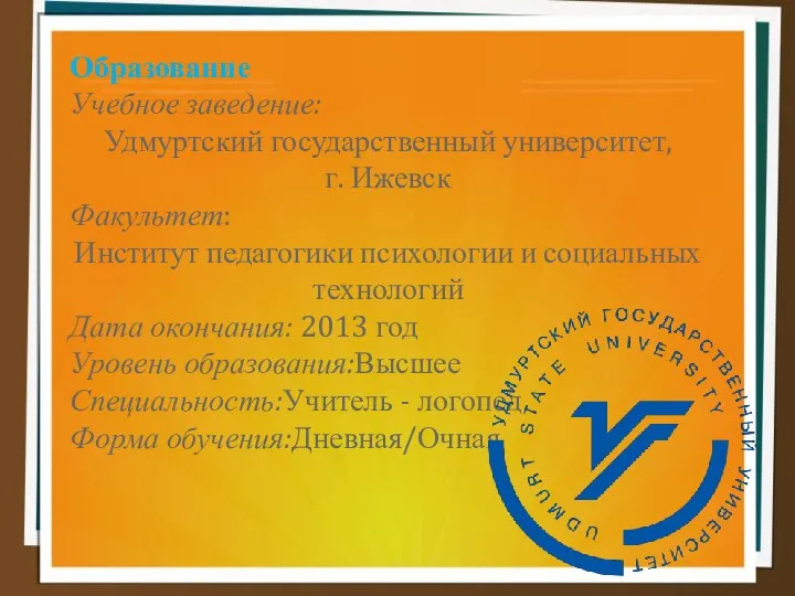 Образование Учебное заведение: Удмуртский государственный университет, г. Ижевск Факультет: Институт педагогики психологии