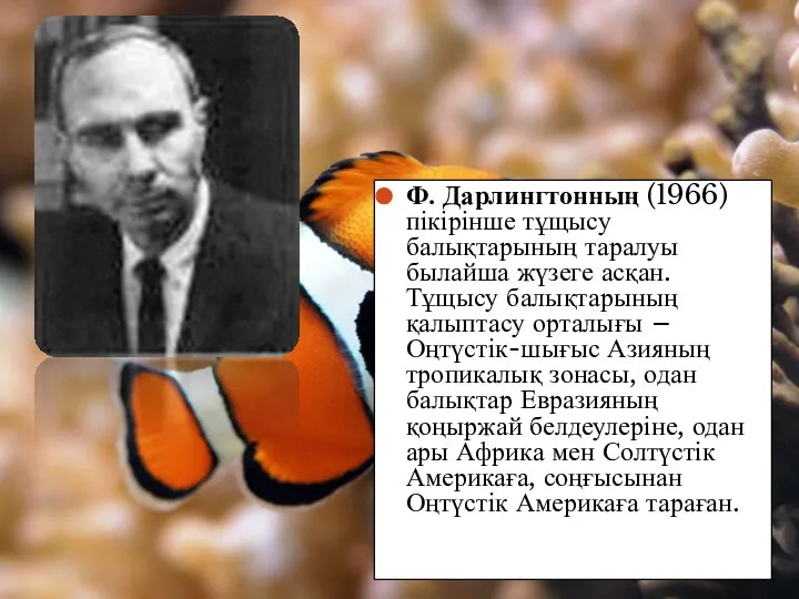 Ф. Дарлингтонның (1966) пікірінше тұщысу балықтарының таралуы былайша жүзеге асқан. Тұщысу балықтарының