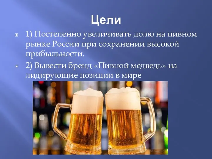 Цели 1) Постепенно увеличивать долю на пивном рынке России при сохранении высокой