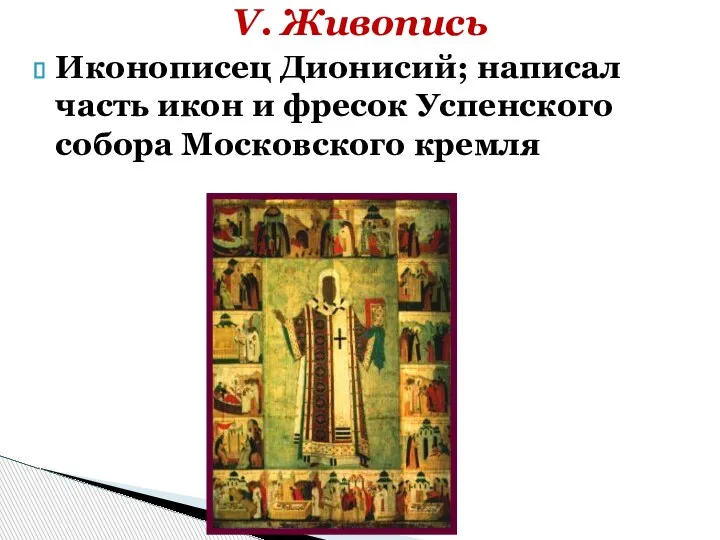 Иконописец Дионисий; написал часть икон и фресок Успенского собора Московского кремля V. Живопись