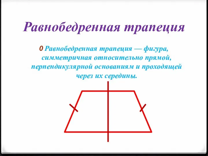 Равнобедренная трапеция Равнобедренная трапеция — фигура, симметричная относительно прямой, перпендикулярной основаниям и проходящей через их середины.