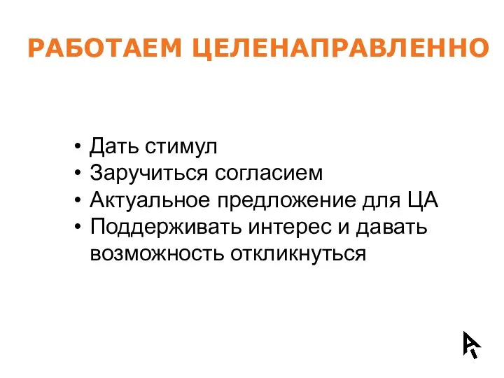 РАБОТАЕМ ЦЕЛЕНАПРАВЛЕННО Дать стимул Заручиться согласием Актуальное предложение для ЦА Поддерживать интерес и давать возможность откликнуться