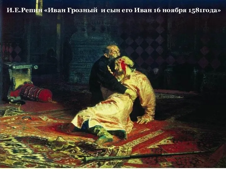 И.Е.Репин «Иван Грозный и сын его Иван 16 ноября 1581года»