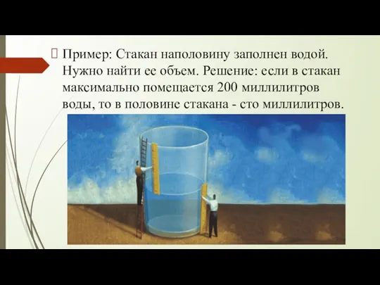 Пример: Стакан наполовину заполнен водой. Нужно найти ее объем. Решение: если в