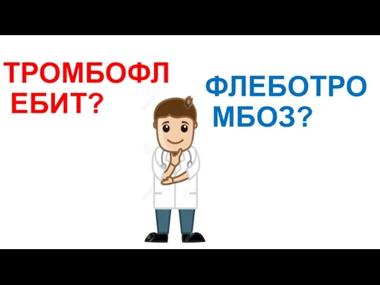 ТРОМБОФЛЕБИТ? ФЛЕБОТРОМБОЗ?