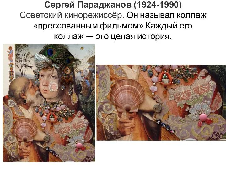 Сергей Параджанов (1924-1990) Советский кинорежиссёр. Он называл коллаж «прессованным фильмом».Каждый его коллаж — это целая история.