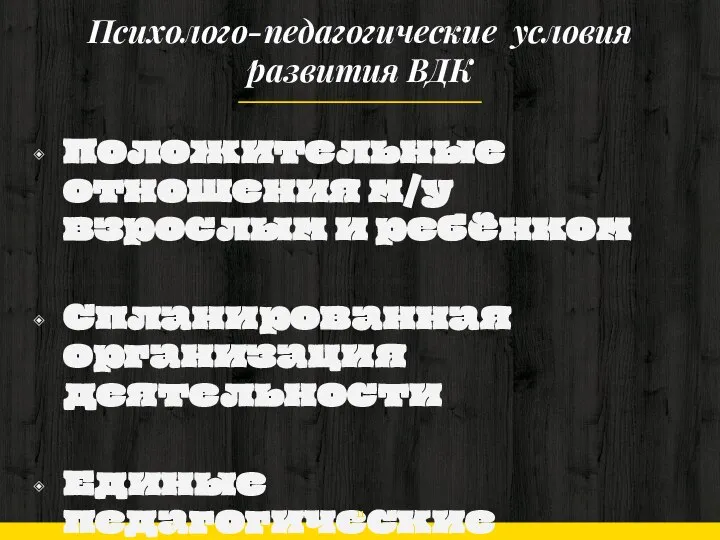 Психолого-педагогические условия развития ВДК Положительные отношения м/у взрослым и ребёнком Спланированная организация деятельности Единые педагогические требования