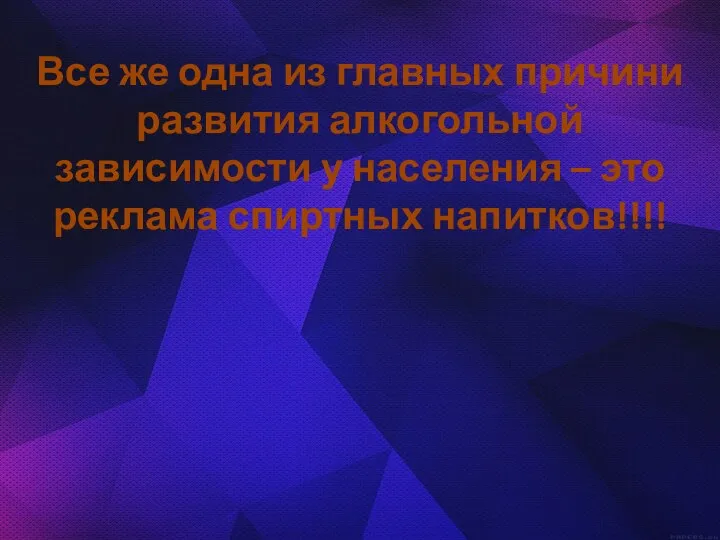 Все же одна из главных причини развития алкогольной зависимости у населения – это реклама спиртных напитков!!!!