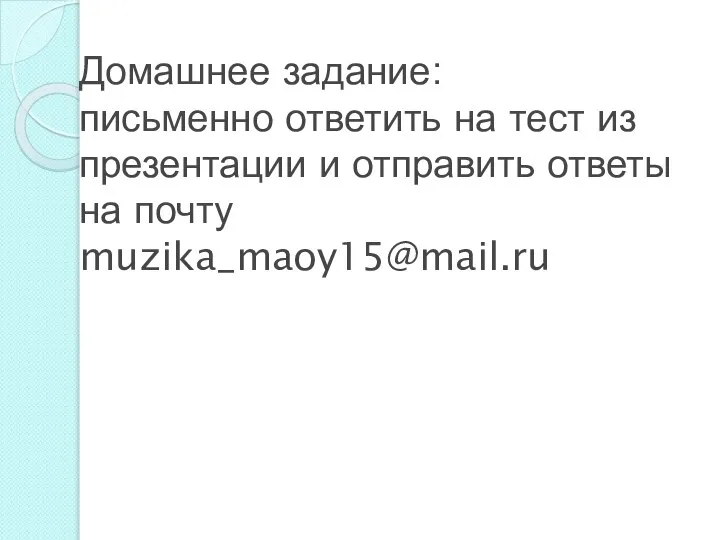 Домашнее задание: письменно ответить на тест из презентации и отправить ответы на почту muzika_maoy15@mail.ru