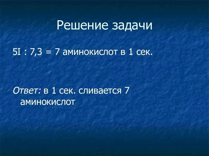 Решение задачи 5I : 7,3 = 7 аминокислот в 1 сек. Ответ: