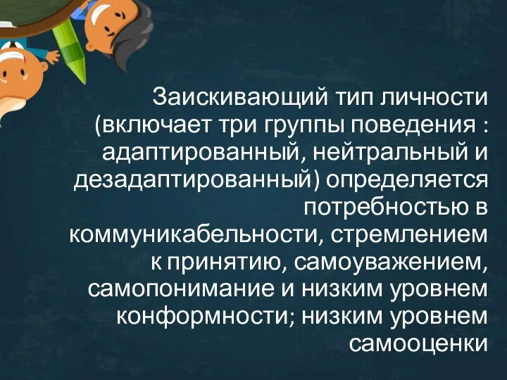 Заискивающий тип личности (включает три группы поведения : адаптированный, нейтральный и дезадаптированный)