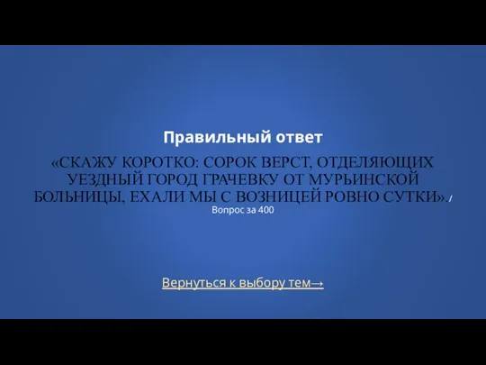 Вернуться к выбору тем→ Правильный ответ «СКАЖУ КОРОТКО: СОРОК ВЕРСТ, ОТДЕЛЯЮЩИХ УЕЗДНЫЙ