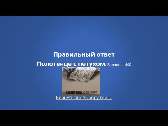 Вернуться к выбору тем→ Правильный ответ Полотенце с петухом/ Вопрос за 400