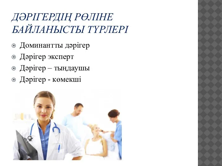 ДӘРІГЕРДІҢ РӨЛІНЕ БАЙЛАНЫСТЫ ТҮРЛЕРІ Доминантты дәрігер Дәрігер эксперт Дәрігер – тыңдаушы Дәрігер - көмекші