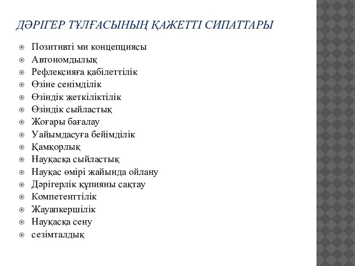 ДӘРІГЕР ТҰЛҒАСЫНЫҢ ҚАЖЕТТІ СИПАТТАРЫ Позитивті ми концепциясы Автономдылық Рефлексияға қабілеттілік Өзіне сенімділік