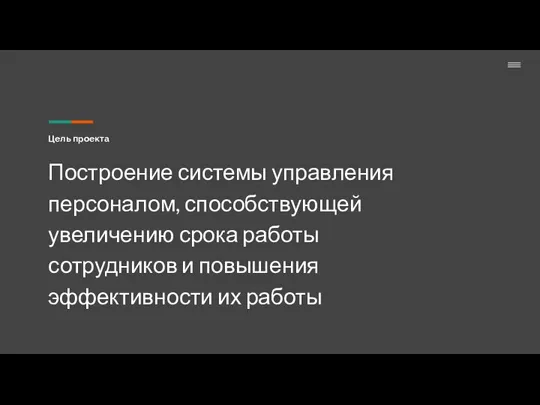 Цель проекта Построение системы управления персоналом, способствующей увеличению срока работы сотрудников и повышения эффективности их работы