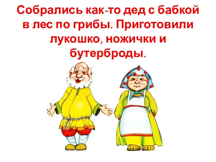 Собрались как-то дед с бабкой в лес по грибы. Приготовили лукошко, ножички и бутерброды.