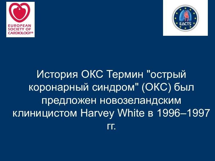 История ОКС Термин "острый коронарный синдром" (ОКС) был предложен новозеландским клиницистом Harvey White в 1996–1997 гг.