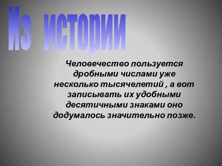 Из истории Человечество пользуется дробными числами уже несколько тысячелетий , а вот