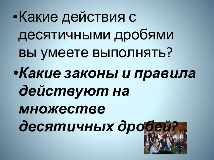 Какие действия с десятичными дробями вы умеете выполнять? Какие законы и правила