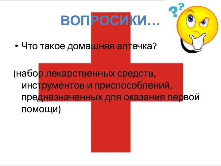 ВОПРОСИКИ… Что такое домашняя аптечка? (набор лекарственных средств, инструментов и приспособлений, предназначенных для оказания первой помощи)