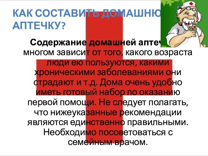 КАК СОСТАВИТЬ ДОМАШНЮЮ АПТЕЧКУ? Содержание домашней аптечки во многом зависит от того,