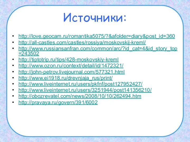 Источники: http://love.geocam.ru/romantika5075/?&afolder=diary&post_id=360 http://all-castles.com/castles/rossiya/moskovskij-kreml/ http://www.russiansanfran.com/common/arc/?id_cat=4&id_story_top=243502 http://tiptotrip.ru/tips/428-moskovskiy-kreml http://www.ozon.ru/context/detail/id/1472321/ http://john-petrov.livejournal.com/577321.html http://www.ei1918.ru/drevnjaja_rus/print/ http://www.liveinternet.ru/users/pkfnf/post127952427/ http://www.liveinternet.ru/users/3251944/post141356210/ http://obozrevatel.com/news/2008/10/10/262494.htm http://pravaya.ru/govern/391/6002