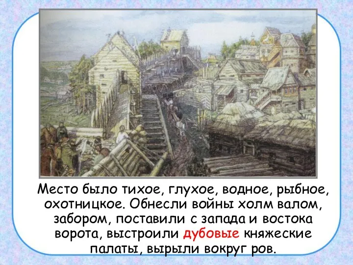 Место было тихое, глухое, водное, рыбное, охотницкое. Обнесли войны холм валом, забором,