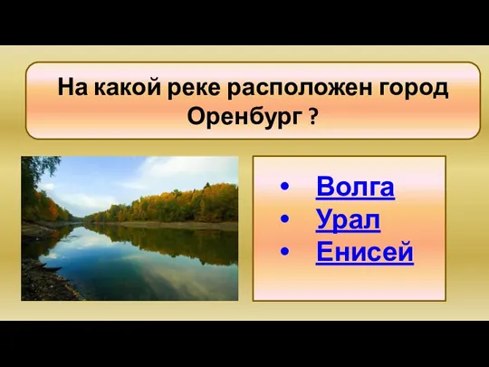 Волга Урал Енисей На какой реке расположен город Оренбург ?