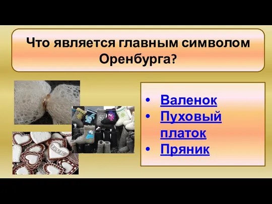 Что является главным символом Оренбурга? Валенок Пуховый платок Пряник