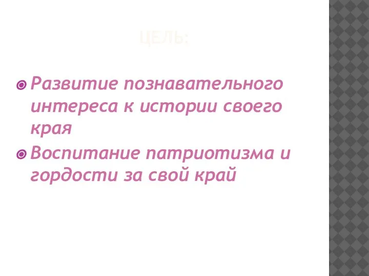 ЦЕЛЬ: Развитие познавательного интереса к истории своего края Воспитание патриотизма и гордости за свой край