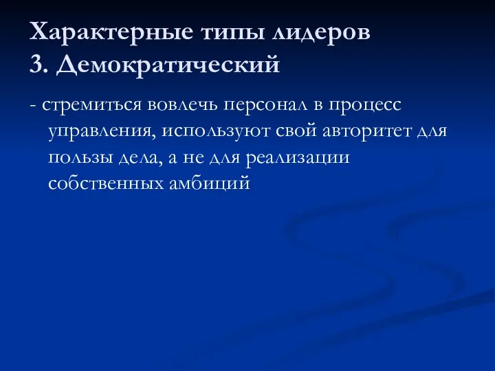 Характерные типы лидеров 3. Демократический - стремиться вовлечь персонал в процесс управления,