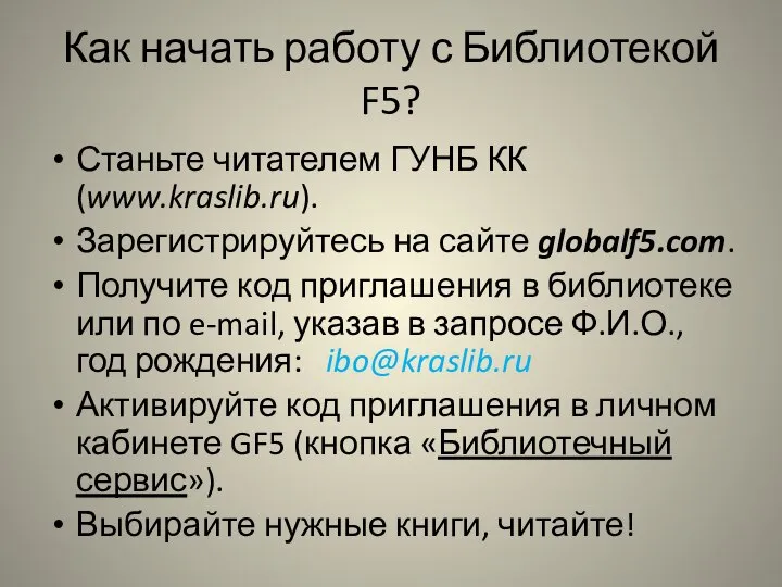 Как начать работу с Библиотекой F5? Станьте читателем ГУНБ КК (www.kraslib.ru). Зарегистрируйтесь
