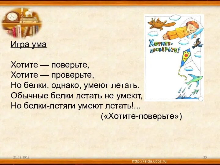 21.03.2013 Игра ума Хотите — поверьте, Хотите — проверьте, Но белки, однако,