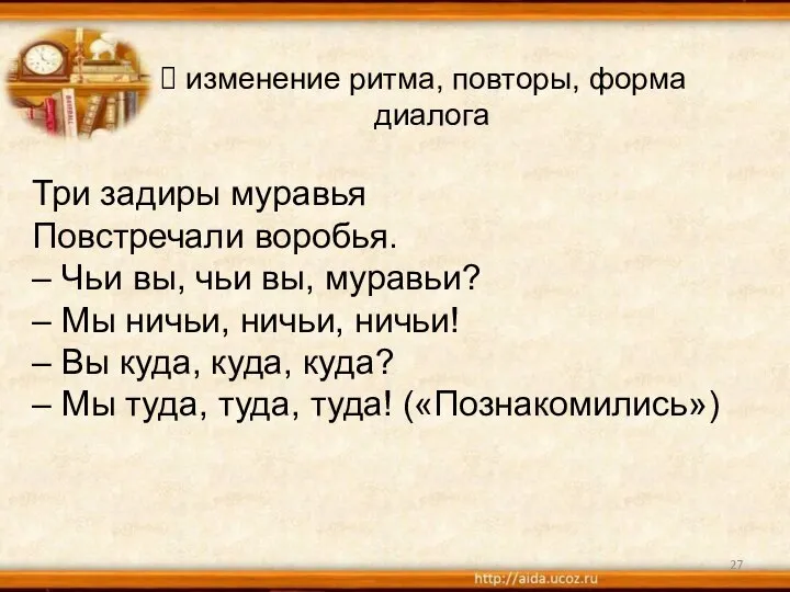 изменение ритма, повторы, форма диалога Три задиры муравья Повстречали воробья. – Чьи