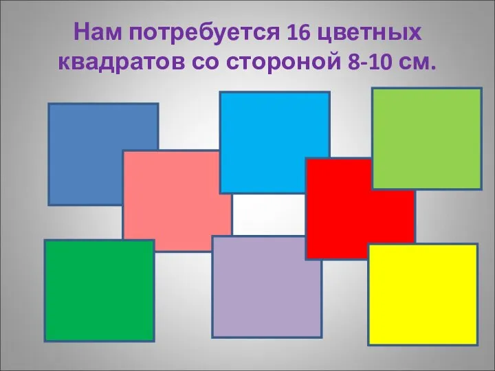 Нам потребуется 16 цветных квадратов со стороной 8-10 см.