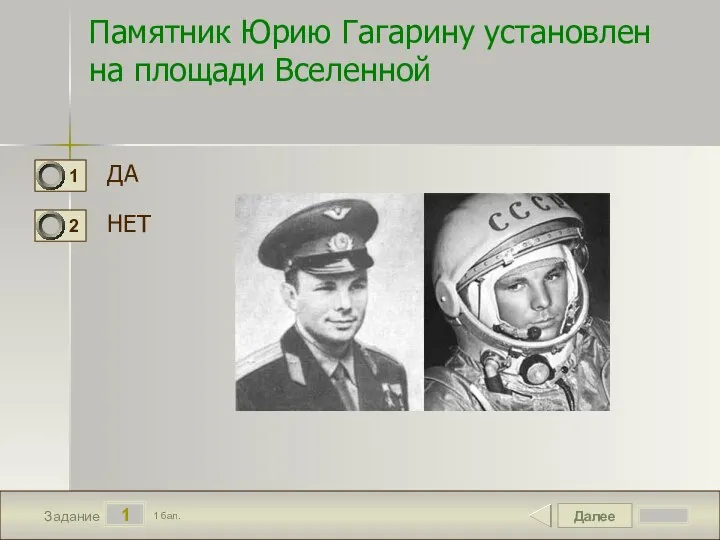 Далее 1 Задание 1 бал. Памятник Юрию Гагарину установлен на площади Вселенной ДА НЕТ