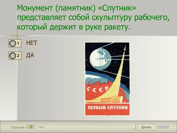 Далее 6 Задание 1 бал. Монумент (памятник) «Спутник» представляет собой скульптуру рабочего,