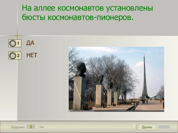 Далее 9 Задание 1 бал. На аллее космонавтов установлены бюсты космонавтов-пионеров. ДА НЕТ