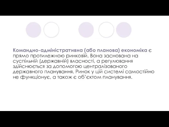 Командно-адміністративна (або планова) економіка є прямо протилежною ринковій. Вона заснована на суспільній