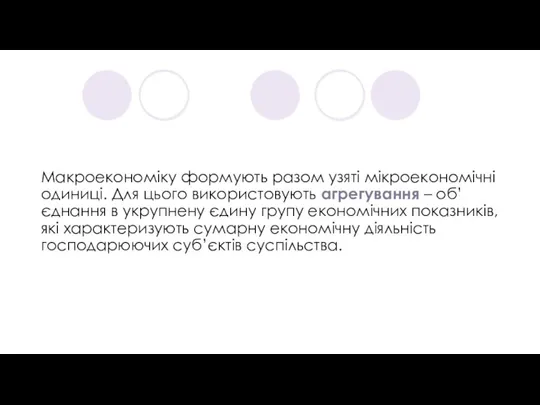 Макроекономіку формують разом узяті мікроекономічні одиниці. Для цього використовують агрегування – об’єднання