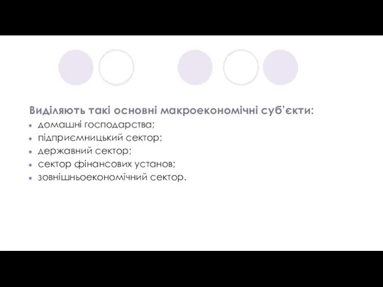 Виділяють такі основні макроекономічні суб’єкти: домашні господарства; підприємницький сектор; державний сектор; сектор фінансових установ; зовнішньоекономічний сектор.