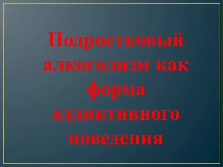 Подростковый алкоголизм как форма аддиктивного поведения