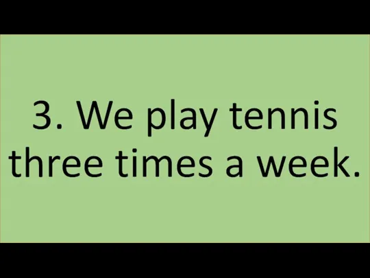 3. We play tennis three times a week.