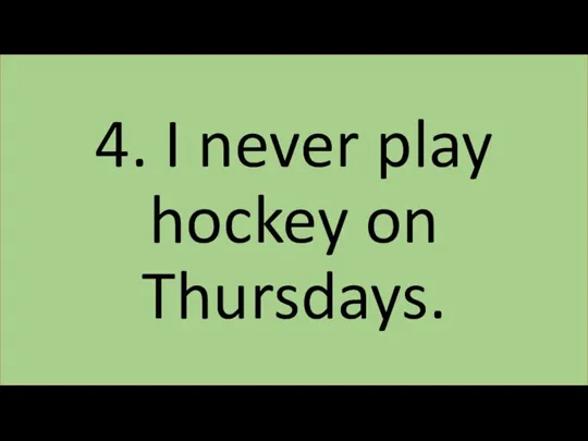 4. I never play hockey on Thursdays.