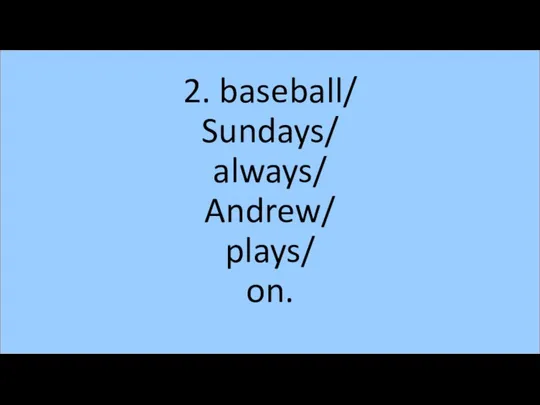 2. baseball/ Sundays/ always/ Andrew/ plays/ on.