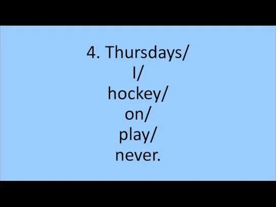 4. Thursdays/ I/ hockey/ on/ play/ never.