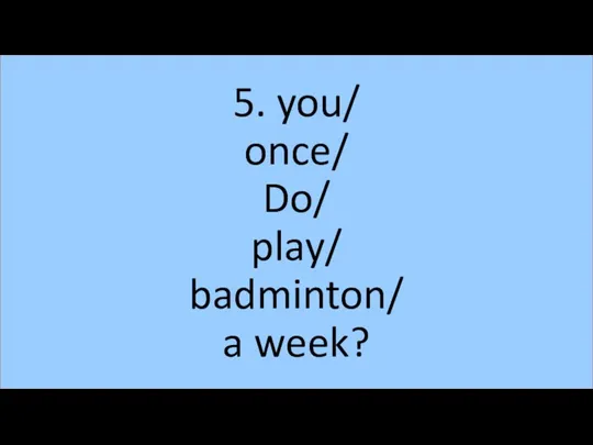 5. you/ once/ Do/ play/ badminton/ a week?