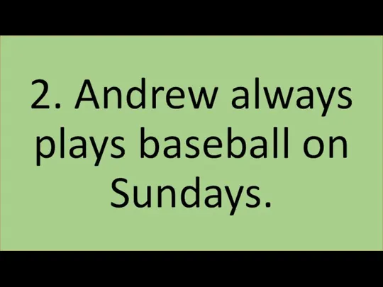 2. Andrew always plays baseball on Sundays.