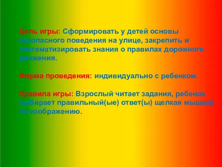 Цель игры: Сформировать у детей основы безопасного поведения на улице, закрепить и